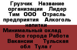 Грузчик › Название организации ­ Лидер Тим, ООО › Отрасль предприятия ­ Алкоголь, напитки › Минимальный оклад ­ 12 000 - Все города Работа » Вакансии   . Тульская обл.,Тула г.